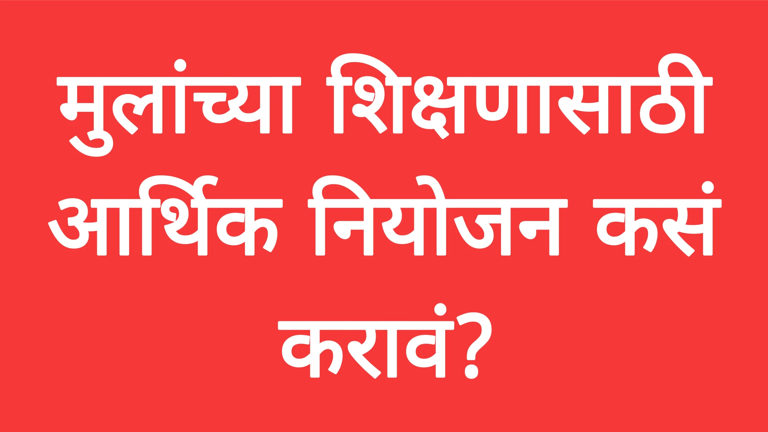 मुलांच्या शिक्षणासाठी आर्थिक नियोजन कसं करावं?Education Plan